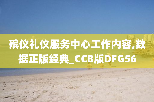 殡仪礼仪服务中心工作内容,数据正版经典_CCB版DFG56