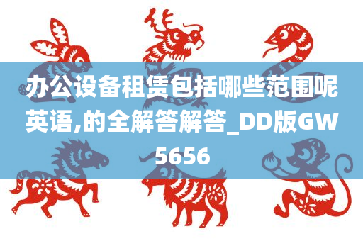 办公设备租赁包括哪些范围呢英语,的全解答解答_DD版GW5656