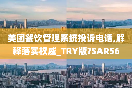 美团餐饮管理系统投诉电话,解释落实权威_TRY版?SAR56