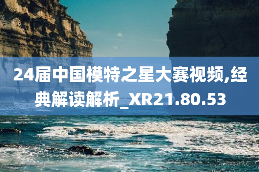 24届中国模特之星大赛视频,经典解读解析_XR21.80.53