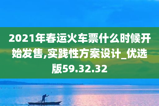 2021年春运火车票什么时候开始发售,实践性方案设计_优选版59.32.32