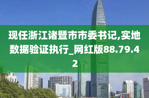 现任浙江诸暨市市委书记,实地数据验证执行_网红版88.79.42