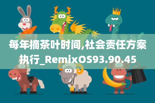 每年摘茶叶时间,社会责任方案执行_RemixOS93.90.45