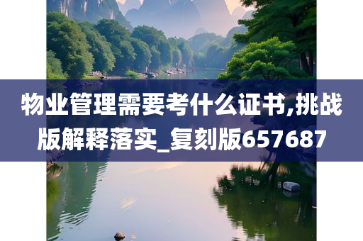 物业管理需要考什么证书,挑战版解释落实_复刻版657687