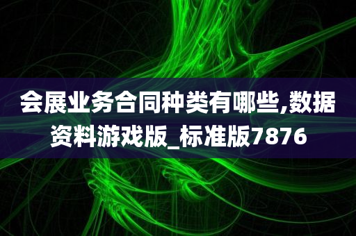 会展业务合同种类有哪些,数据资料游戏版_标准版7876