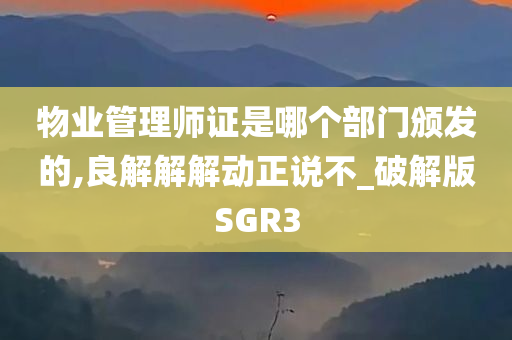 物业管理师证是哪个部门颁发的,良解解解动正说不_破解版SGR3