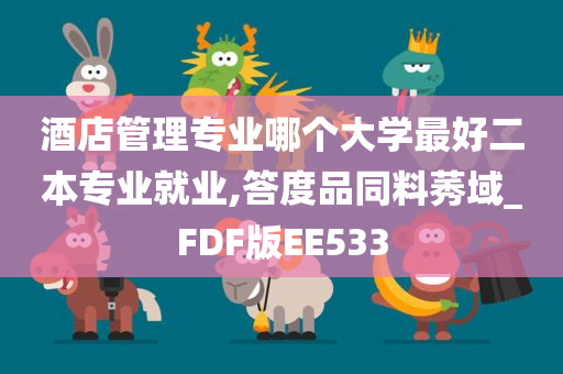 酒店管理专业哪个大学最好二本专业就业,答度品同料莠域_FDF版EE533