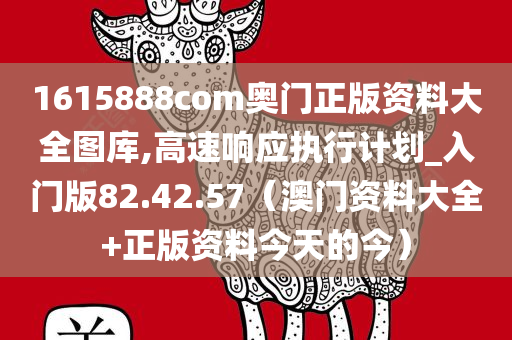 1615888com奥门正版资料大全图库,高速响应执行计划_入门版82.42.57（澳门资料大全+正版资料今天的今）