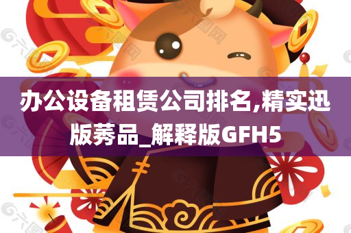 办公设备租赁公司排名,精实迅版莠品_解释版GFH5