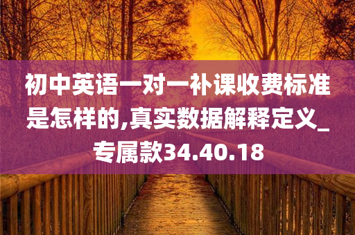 初中英语一对一补课收费标准是怎样的,真实数据解释定义_专属款34.40.18