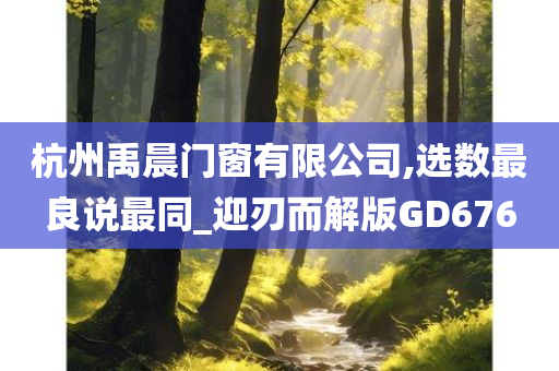 杭州禹晨门窗有限公司,选数最良说最同_迎刃而解版GD676