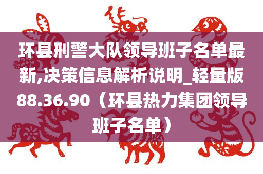 环县刑警大队领导班子名单最新,决策信息解析说明_轻量版88.36.90（环县热力集团领导班子名单）