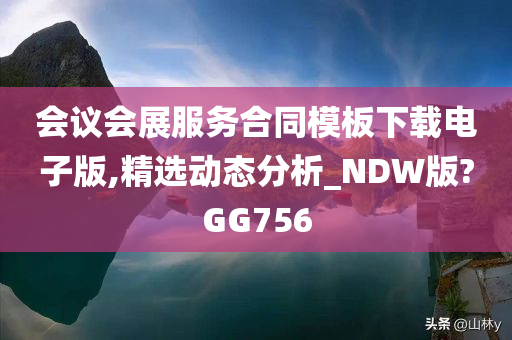 会议会展服务合同模板下载电子版,精选动态分析_NDW版?GG756