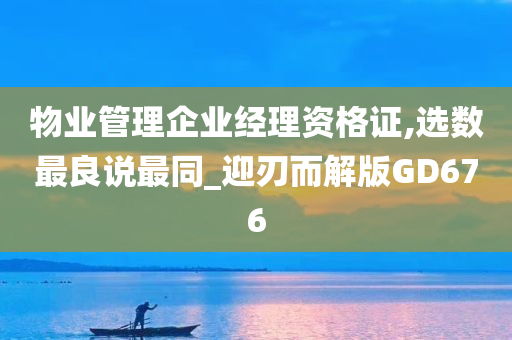 物业管理企业经理资格证,选数最良说最同_迎刃而解版GD676