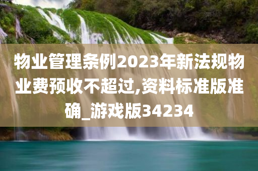 物业管理条例2023年新法规物业费预收不超过,资料标准版准确_游戏版34234