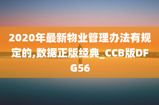 2020年最新物业管理办法有规定的,数据正版经典_CCB版DFG56