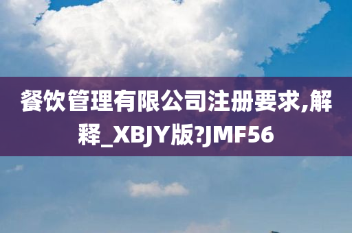 餐饮管理有限公司注册要求,解释_XBJY版?JMF56