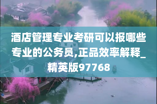 酒店管理专业考研可以报哪些专业的公务员,正品效率解释_精英版97768