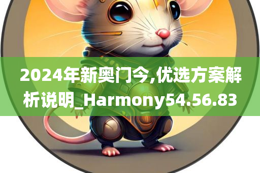 2024年新奥门今,优选方案解析说明_Harmony54.56.83