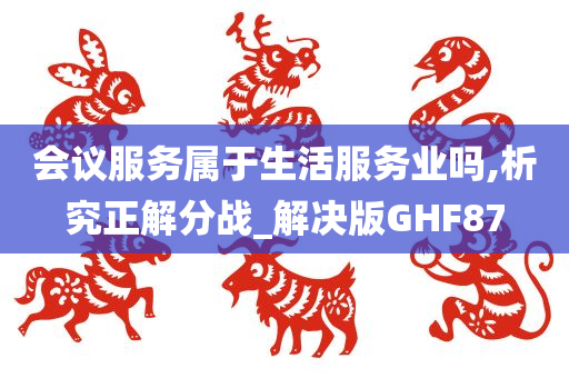 会议服务属于生活服务业吗,析究正解分战_解决版GHF87