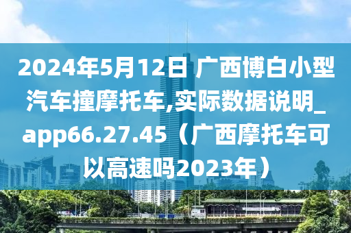 2024年5月12日 广西博白小型汽车撞摩托车,实际数据说明_app66.27.45（广西摩托车可以高速吗2023年）