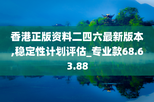 香港正版资料二四六最新版本,稳定性计划评估_专业款68.63.88