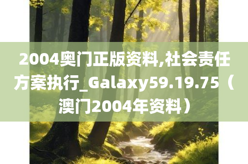 2004奥门正版资料,社会责任方案执行_Galaxy59.19.75（澳门2004年资料）