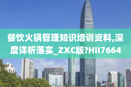 餐饮火锅管理知识培训资料,深度详析落实_ZXC版?HII7664