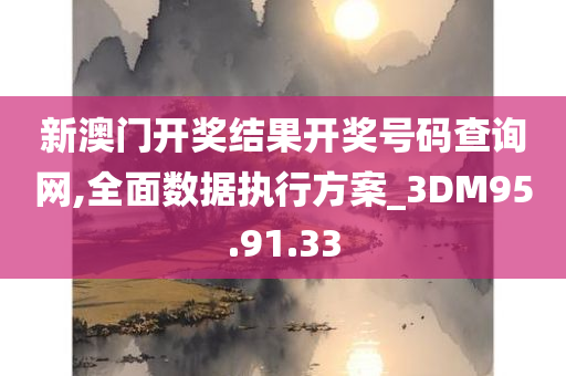 新澳门开奖结果开奖号码查询网,全面数据执行方案_3DM95.91.33