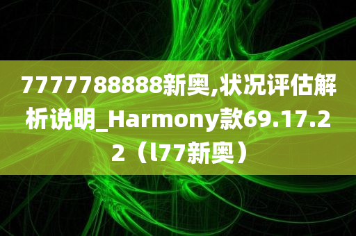 7777788888新奥,状况评估解析说明_Harmony款69.17.22（l77新奥）