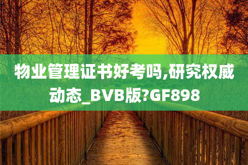 物业管理证书好考吗,研究权威动态_BVB版?GF898