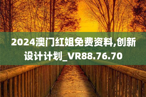 2024澳门红姐免费资料,创新设计计划_VR88.76.70