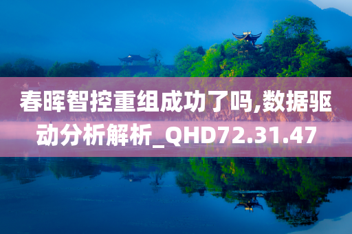 春晖智控重组成功了吗,数据驱动分析解析_QHD72.31.47