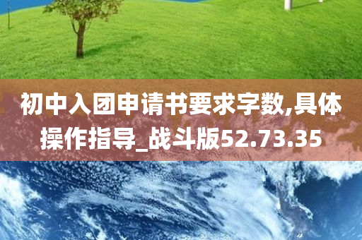 初中入团申请书要求字数,具体操作指导_战斗版52.73.35