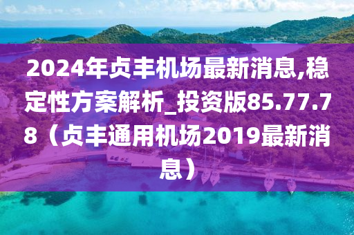 2024年贞丰机场最新消息,稳定性方案解析_投资版85.77.78（贞丰通用机场2019最新消息）