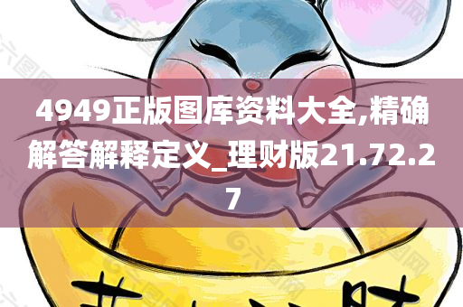 4949正版图库资料大全,精确解答解释定义_理财版21.72.27