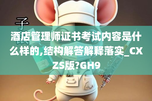 酒店管理师证书考试内容是什么样的,结构解答解释落实_CXZS版?GH9