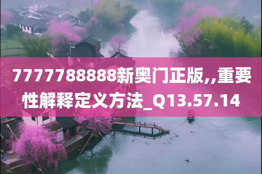 7777788888新奥门正版,,重要性解释定义方法_Q13.57.14