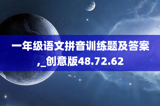 一年级语文拼音训练题及答案,_创意版48.72.62