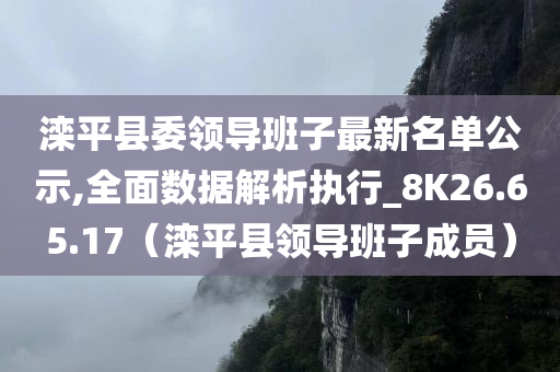 滦平县委领导班子最新名单公示,全面数据解析执行_8K26.65.17（滦平县领导班子成员）