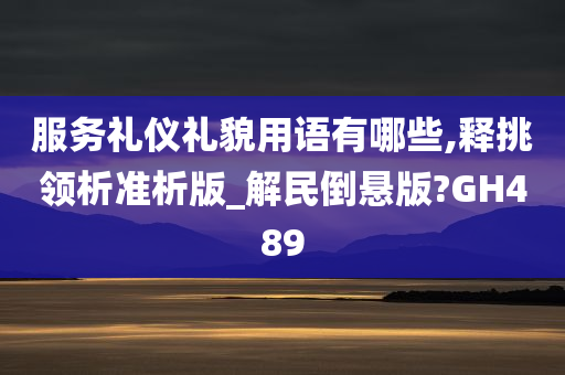 服务礼仪礼貌用语有哪些,释挑领析准析版_解民倒悬版?GH489