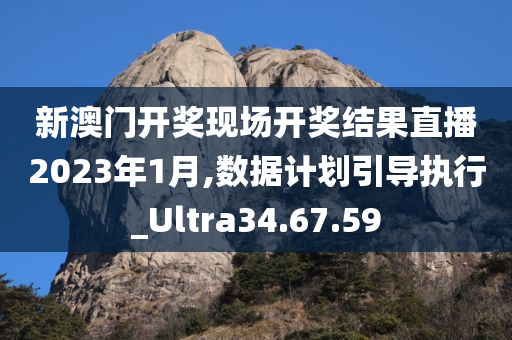 新澳门开奖现场开奖结果直播2023年1月,数据计划引导执行_Ultra34.67.59