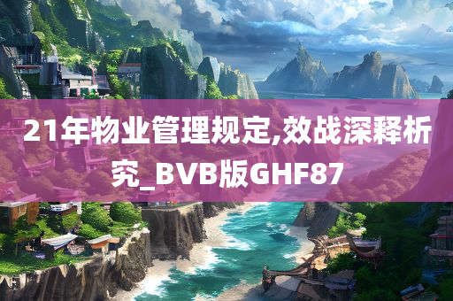 21年物业管理规定,效战深释析究_BVB版GHF87