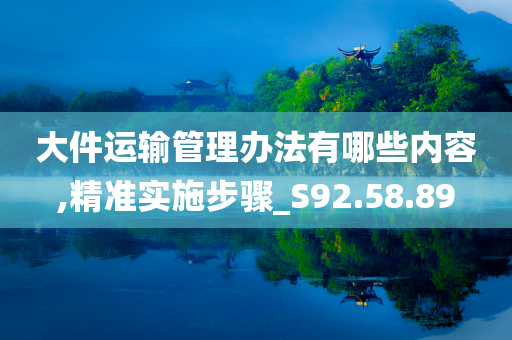 大件运输管理办法有哪些内容,精准实施步骤_S92.58.89