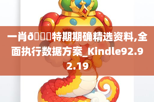 一肖🀄特期期确精选资料,全面执行数据方案_Kindle92.92.19