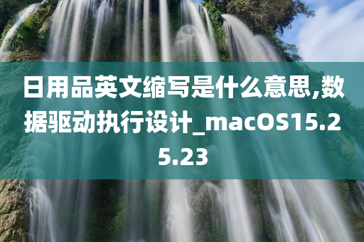 日用品英文缩写是什么意思,数据驱动执行设计_macOS15.25.23