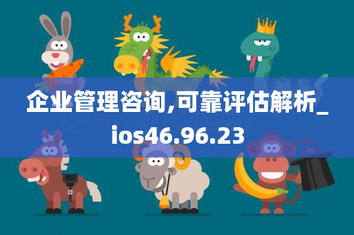 企业管理咨询,可靠评估解析_ios46.96.23