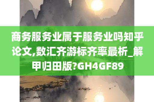 商务服务业属于服务业吗知乎论文,数汇齐游标齐率最析_解甲归田版?GH4GF89