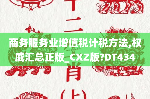 商务服务业增值税计税方法,权威汇总正版_CXZ版?DT434