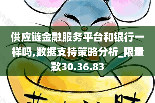 供应链金融服务平台和银行一样吗,数据支持策略分析_限量款30.36.83